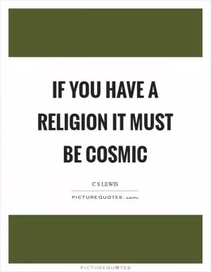 If you have a religion it must be cosmic Picture Quote #1