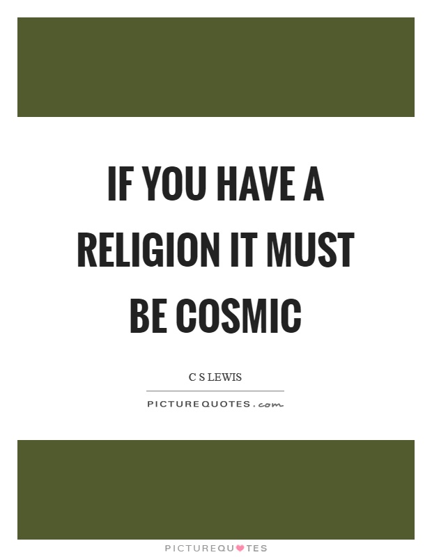 If you have a religion it must be cosmic Picture Quote #1