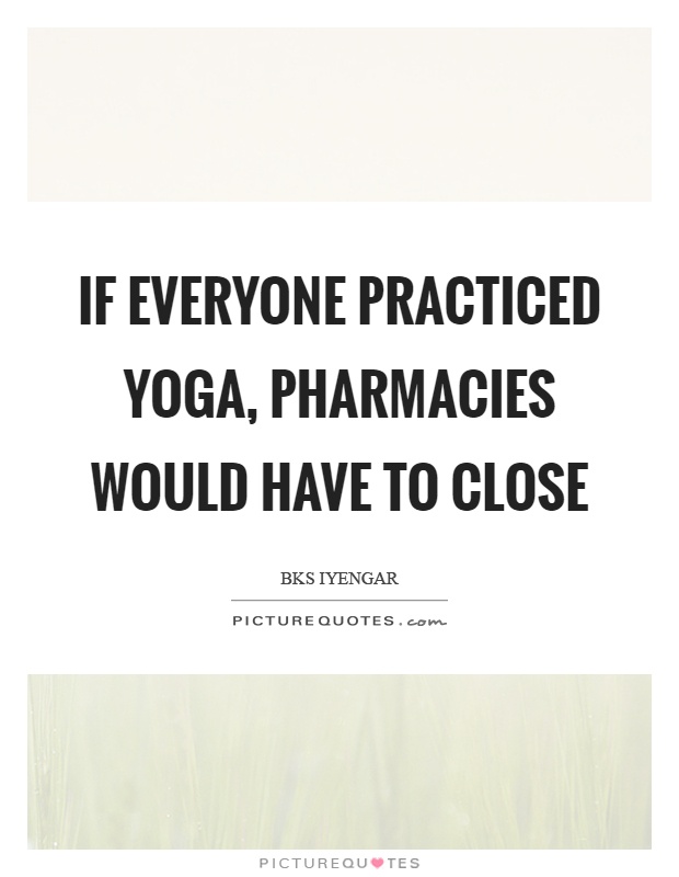 If everyone practiced yoga, pharmacies would have to close Picture Quote #1