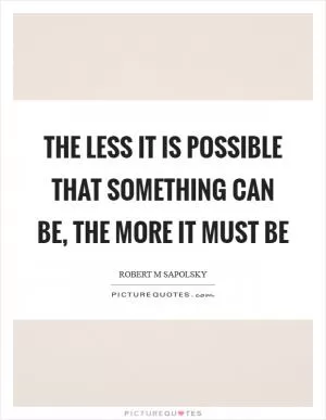The less it is possible that something can be, the more it must be Picture Quote #1