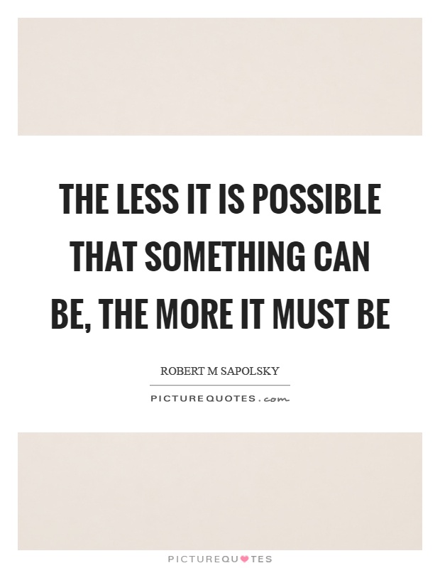 The less it is possible that something can be, the more it must be Picture Quote #1