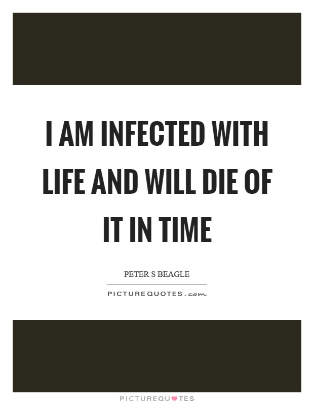 I am infected with life and will die of it in time Picture Quote #1