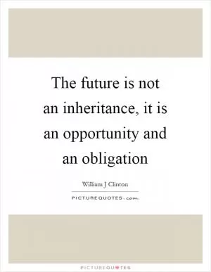 The future is not an inheritance, it is an opportunity and an obligation Picture Quote #1