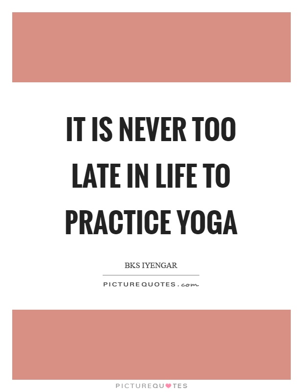 It is never too late in life to practice yoga Picture Quote #1