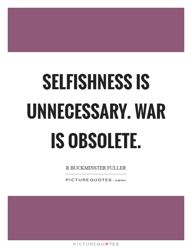 Selfishness is unnecessary. War is obsolete Picture Quote #1