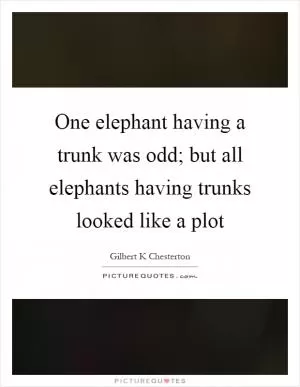 One elephant having a trunk was odd; but all elephants having trunks looked like a plot Picture Quote #1