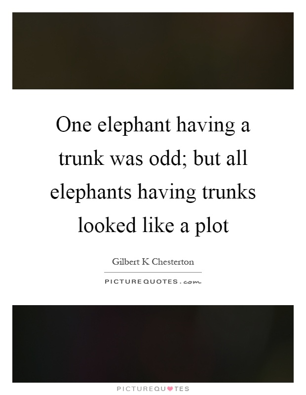 One elephant having a trunk was odd; but all elephants having trunks looked like a plot Picture Quote #1