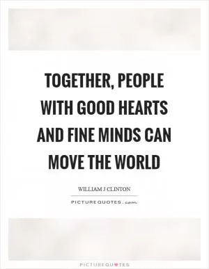 Together, people with good hearts and fine minds can move the world Picture Quote #1
