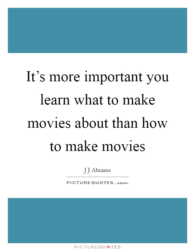 It's more important you learn what to make movies about than how to make movies Picture Quote #1