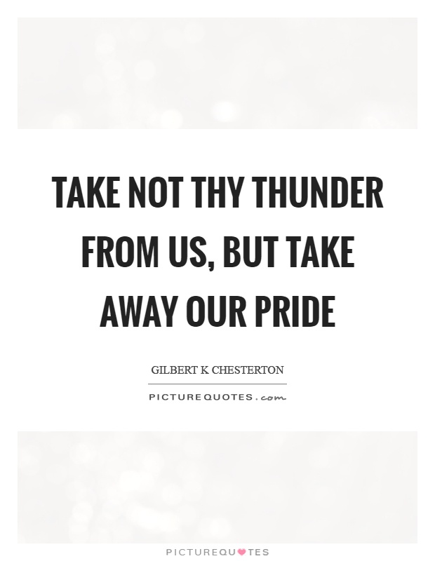 Take not thy thunder from us, but take away our pride Picture Quote #1