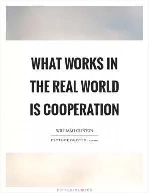 What works in the real world is cooperation Picture Quote #1