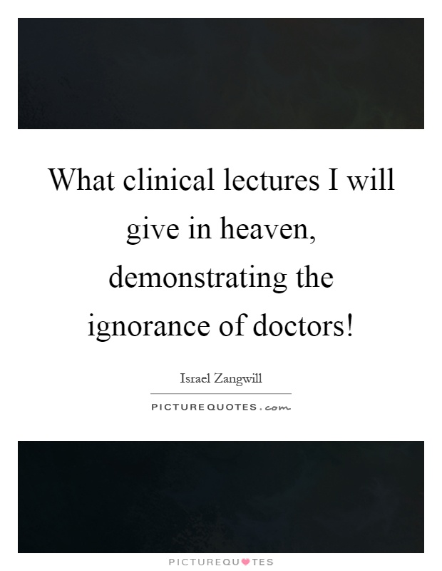 What clinical lectures I will give in heaven, demonstrating the ignorance of doctors! Picture Quote #1