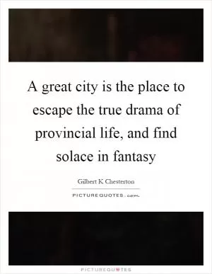 A great city is the place to escape the true drama of provincial life, and find solace in fantasy Picture Quote #1