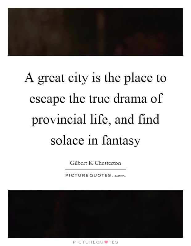 A great city is the place to escape the true drama of provincial life, and find solace in fantasy Picture Quote #1