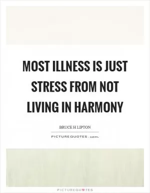 Most illness is just stress from not living in harmony Picture Quote #1