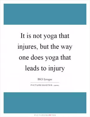 It is not yoga that injures, but the way one does yoga that leads to injury Picture Quote #1