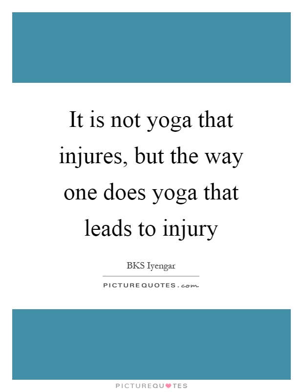 It is not yoga that injures, but the way one does yoga that leads to injury Picture Quote #1