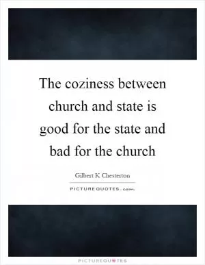 The coziness between church and state is good for the state and bad for the church Picture Quote #1