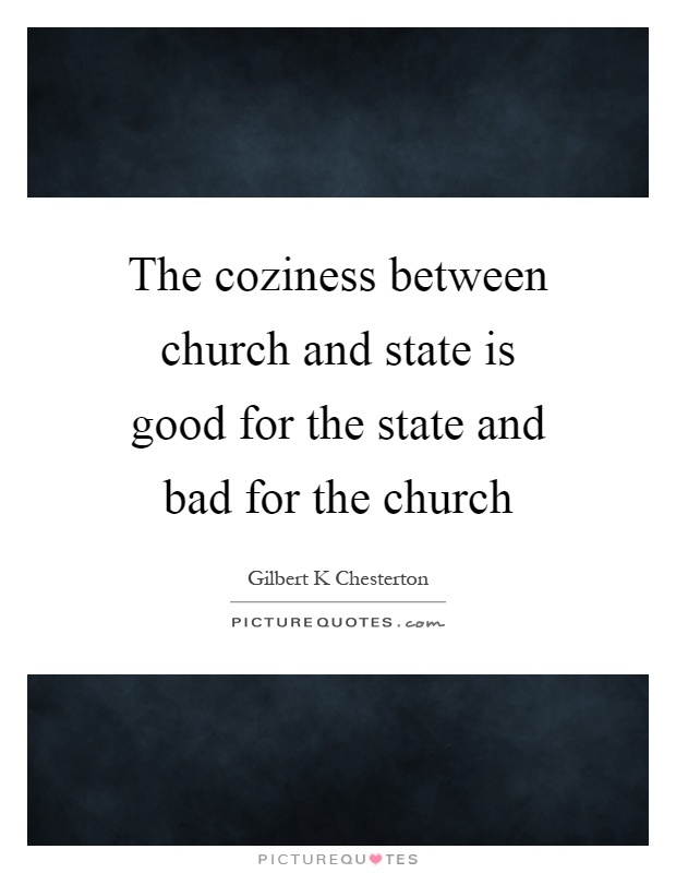 The coziness between church and state is good for the state and bad for the church Picture Quote #1