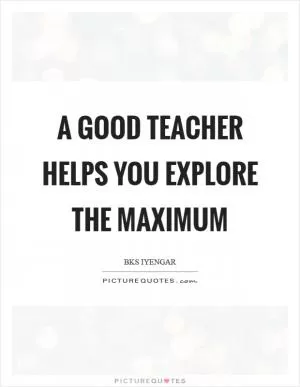 A good teacher helps you explore the maximum Picture Quote #1