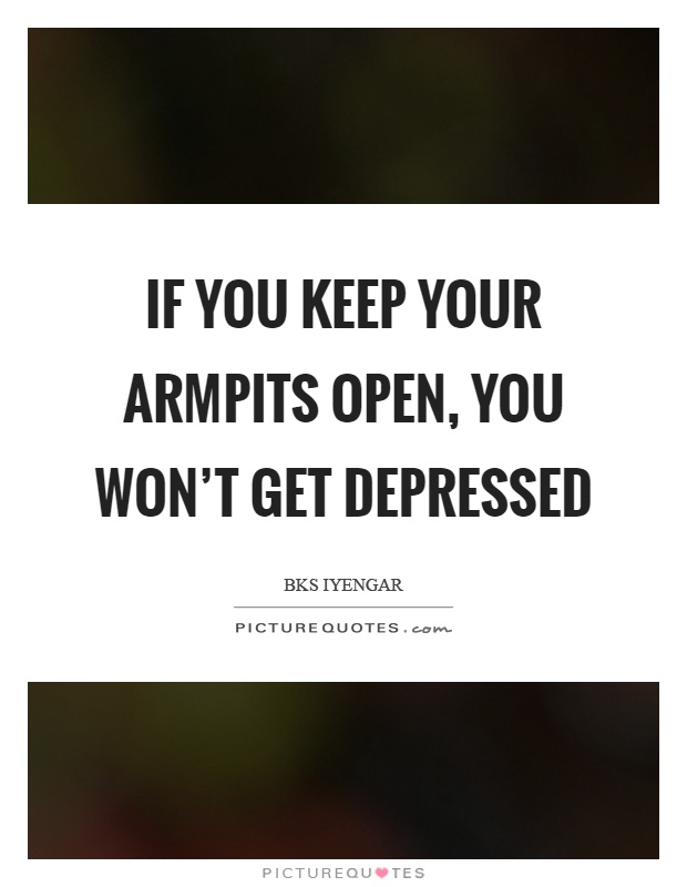 If you keep your armpits open, you won't get depressed Picture Quote #1