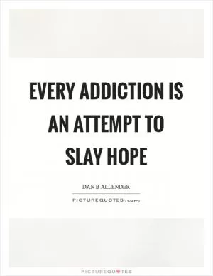 Every addiction is an attempt to slay hope Picture Quote #1
