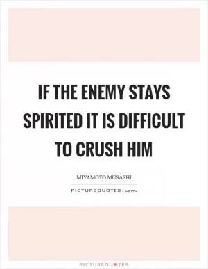 If the enemy stays spirited it is difficult to crush him Picture Quote #1