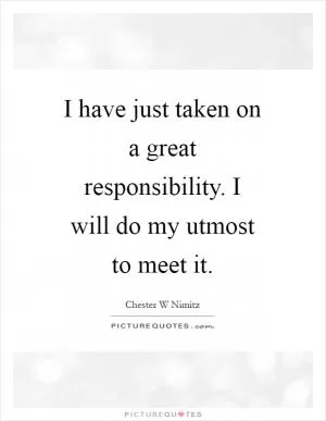 I have just taken on a great responsibility. I will do my utmost to meet it Picture Quote #1