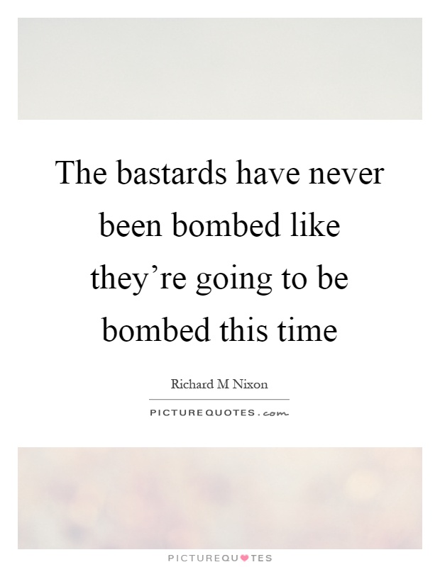 The bastards have never been bombed like they're going to be bombed this time Picture Quote #1