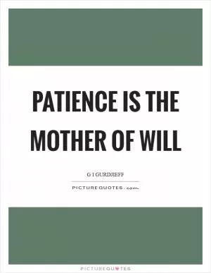 Patience is the mother of will Picture Quote #1