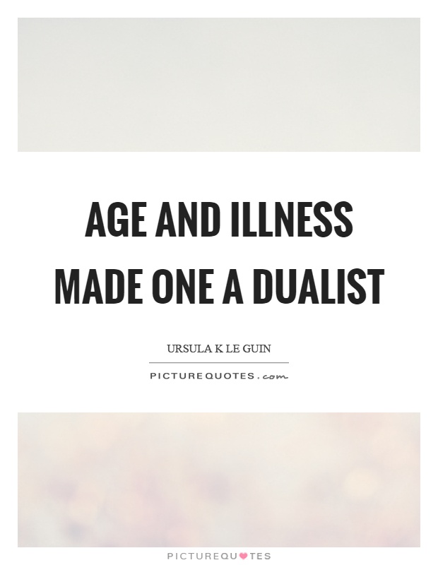 Age and illness made one a dualist Picture Quote #1