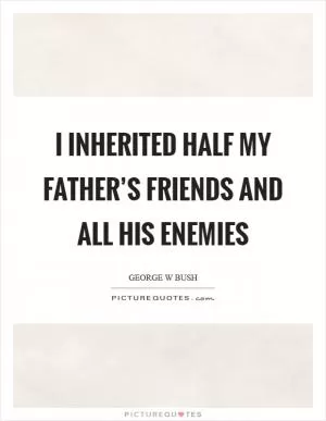 I inherited half my father’s friends and all his enemies Picture Quote #1
