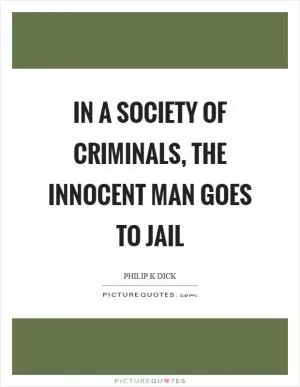 In a society of criminals, the innocent man goes to jail Picture Quote #1