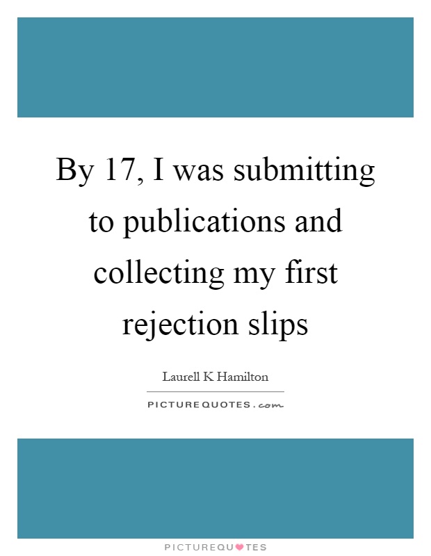 By 17, I was submitting to publications and collecting my first rejection slips Picture Quote #1