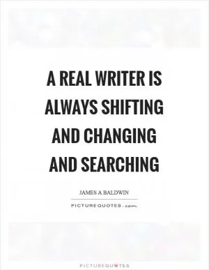A real writer is always shifting and changing and searching Picture Quote #1
