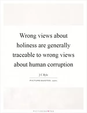 Wrong views about holiness are generally traceable to wrong views about human corruption Picture Quote #1
