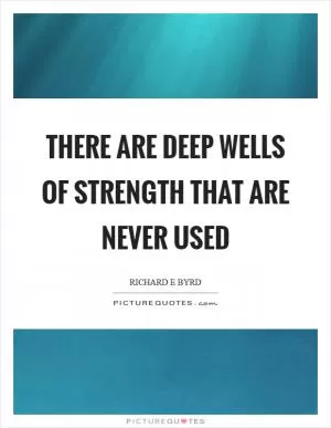 There are deep wells of strength that are never used Picture Quote #1
