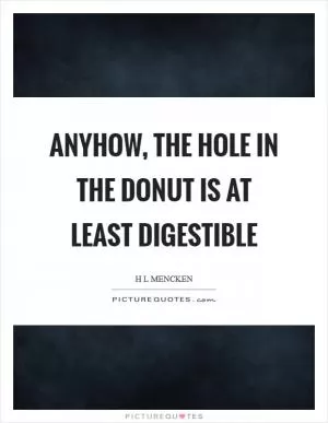 Anyhow, the hole in the donut is at least digestible Picture Quote #1