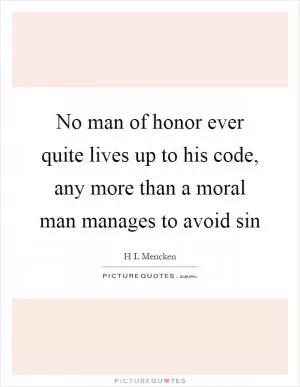 No man of honor ever quite lives up to his code, any more than a moral man manages to avoid sin Picture Quote #1