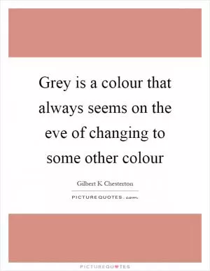 Grey is a colour that always seems on the eve of changing to some other colour Picture Quote #1