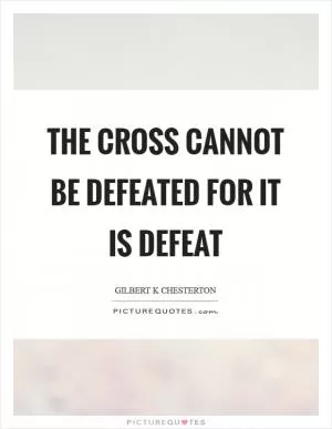 The cross cannot be defeated for it is defeat Picture Quote #1