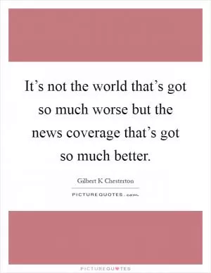 It’s not the world that’s got so much worse but the news coverage that’s got so much better Picture Quote #1