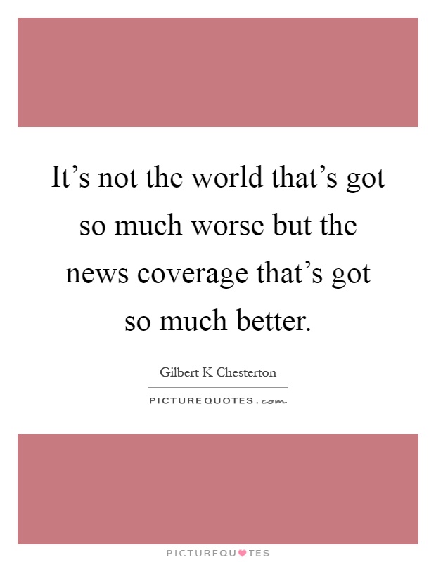 It's not the world that's got so much worse but the news coverage that's got so much better Picture Quote #1