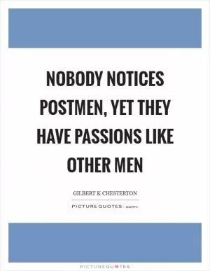 Nobody notices postmen, yet they have passions like other men Picture Quote #1