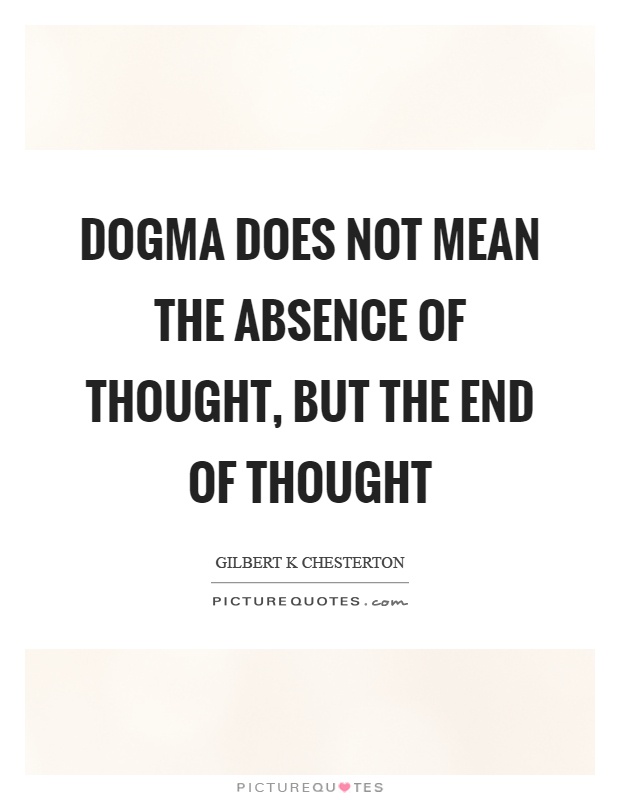 Dogma does not mean the absence of thought, but the end of thought Picture Quote #1