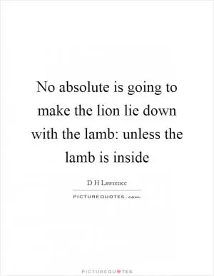 No absolute is going to make the lion lie down with the lamb: unless the lamb is inside Picture Quote #1