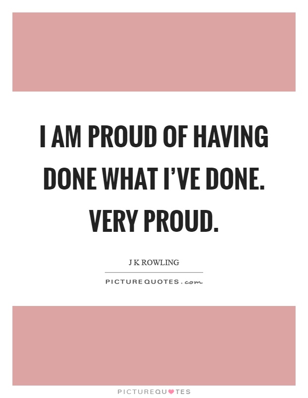 I am proud of having done what I've done. Very proud Picture Quote #1