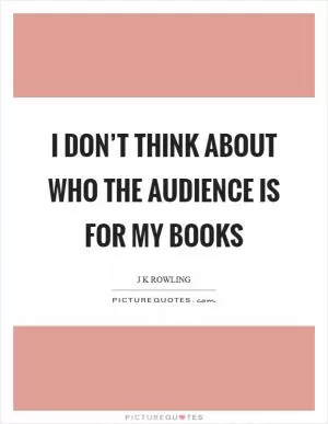 I don’t think about who the audience is for my books Picture Quote #1