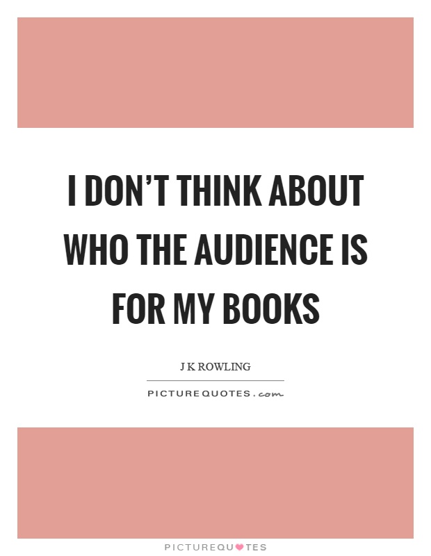 I don't think about who the audience is for my books Picture Quote #1