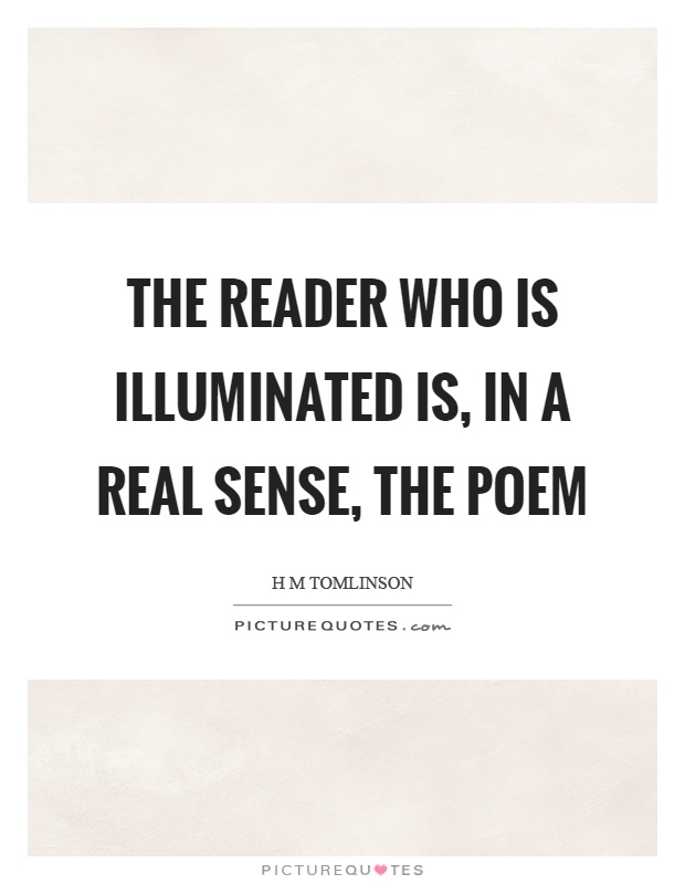 The reader who is illuminated is, in a real sense, the poem Picture Quote #1